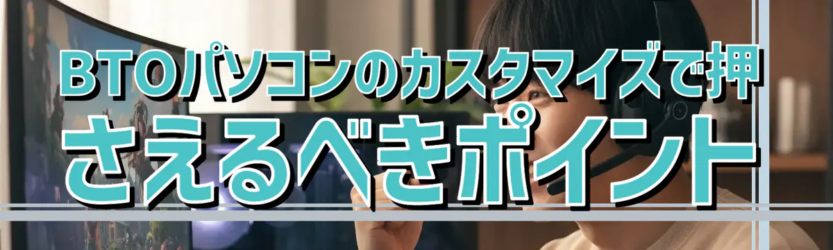 BTOパソコンのカスタマイズで押さえるべきポイント