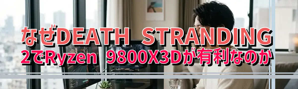 なぜDEATH STRANDING 2でRyzen 9800X3Dが有利なのか