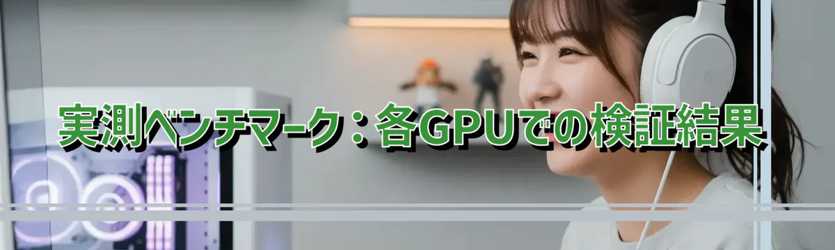 実測ベンチマーク:各GPUでの検証結果