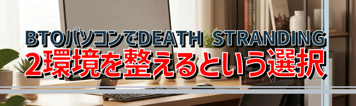 BTOパソコンでDEATH STRANDING 2環境を整えるという選択