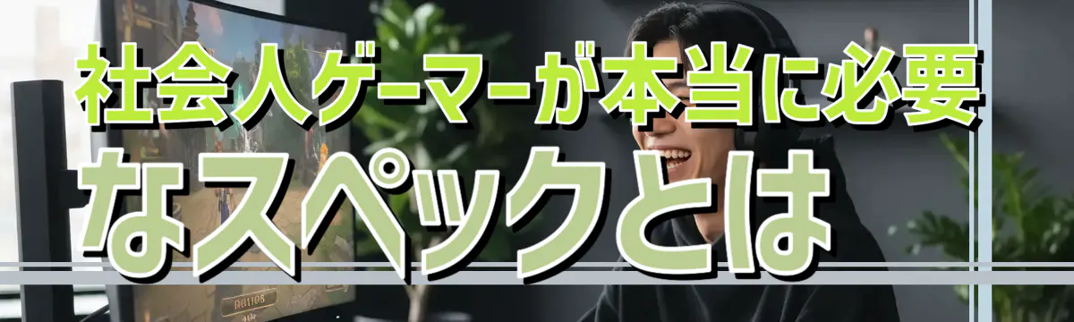 社会人ゲーマーが本当に必要なスペックとは