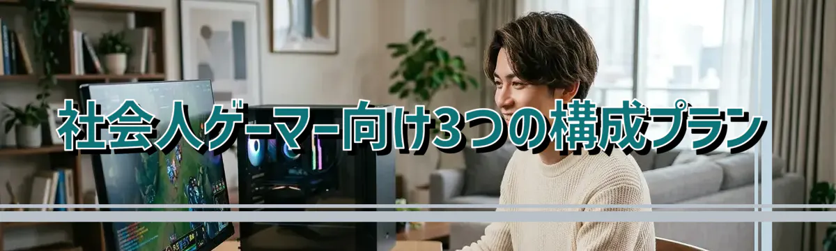 社会人ゲーマー向け3つの構成プラン
