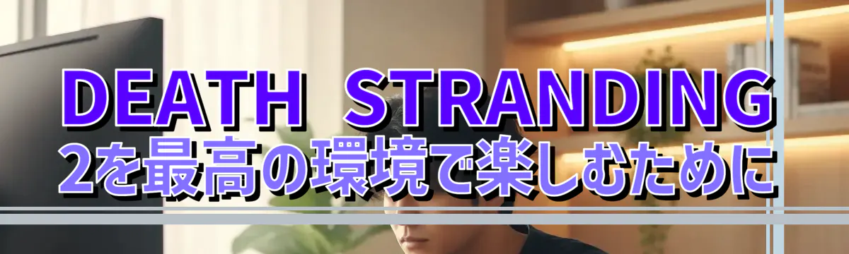 DEATH STRANDING 2を最高の環境で楽しむために