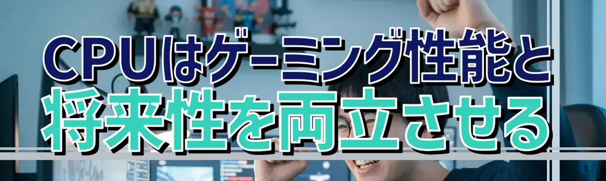CPUはゲーミング性能と将来性を両立させる