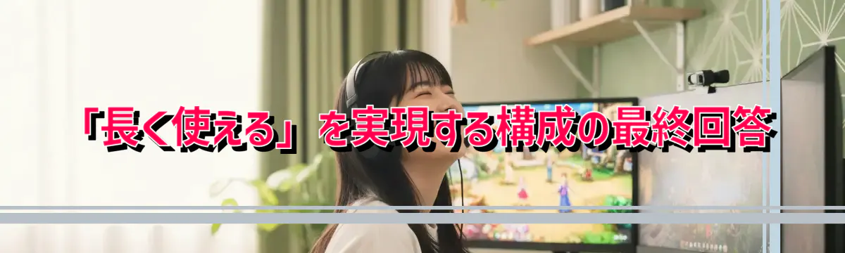 「長く使える」を実現する構成の最終回答