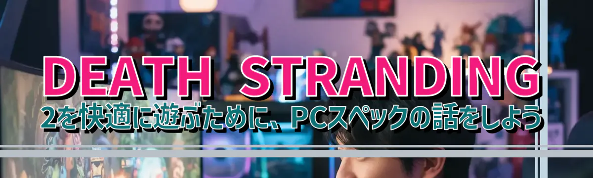 DEATH STRANDING 2を快適に遊ぶために、PCスペックの話をしよう