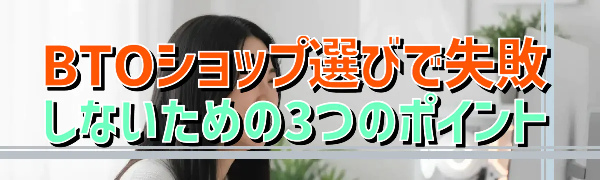 BTOショップ選びで失敗しないための3つのポイント