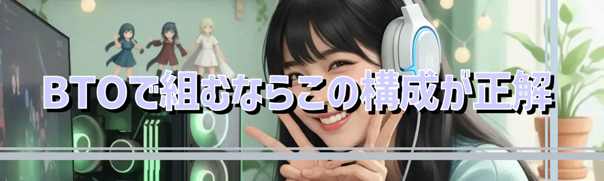 BTOで組むならこの構成が正解
