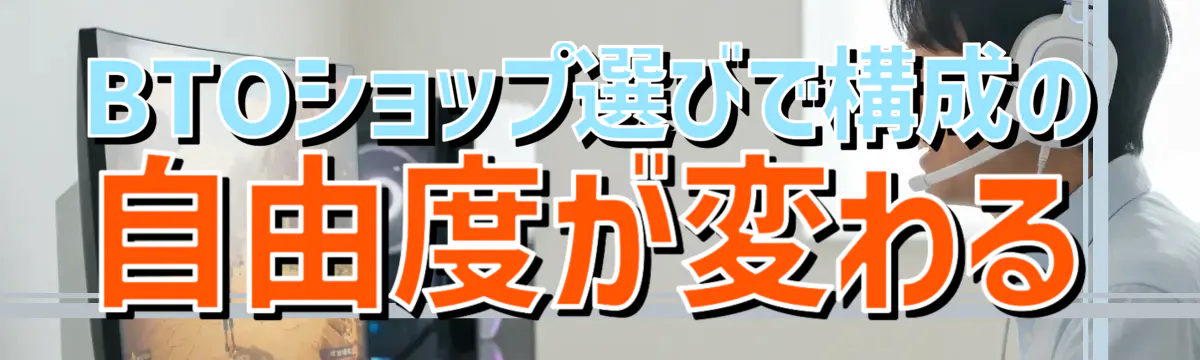 BTOショップ選びで構成の自由度が変わる