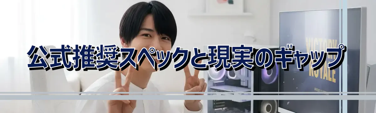 公式推奨スペックと現実のギャップ