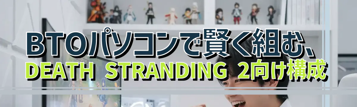 BTOパソコンで賢く組む、DEATH STRANDING 2向け構成