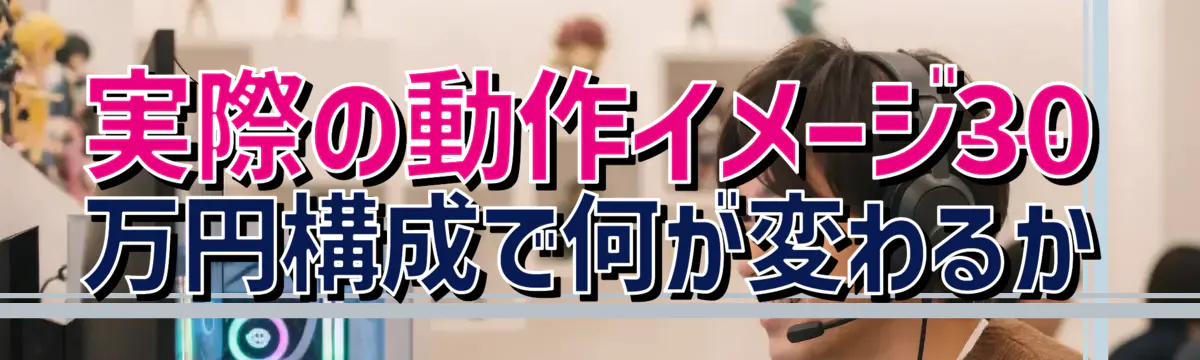 実際の動作イメージ——30万円構成で何が変わるか