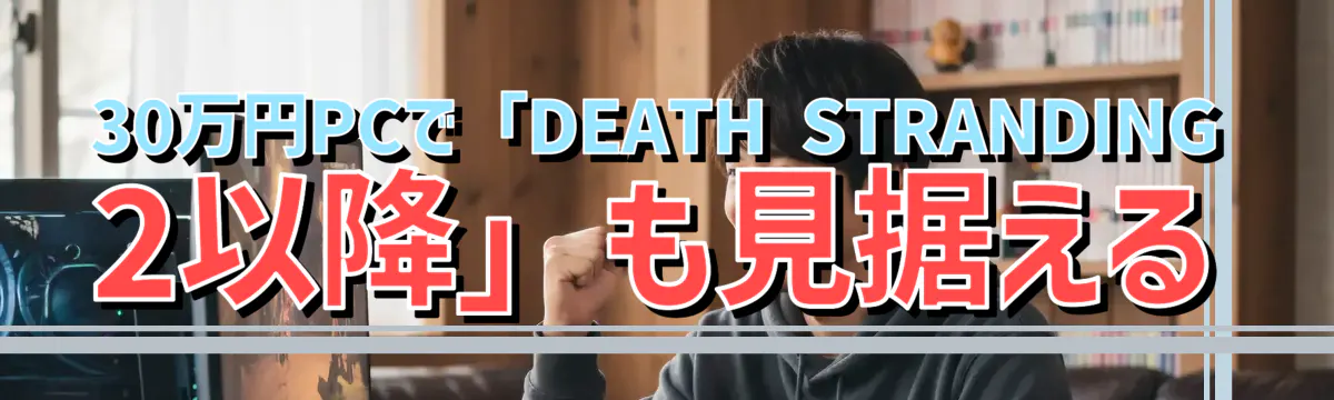 30万円PCで「DEATH STRANDING 2以降」も見据える