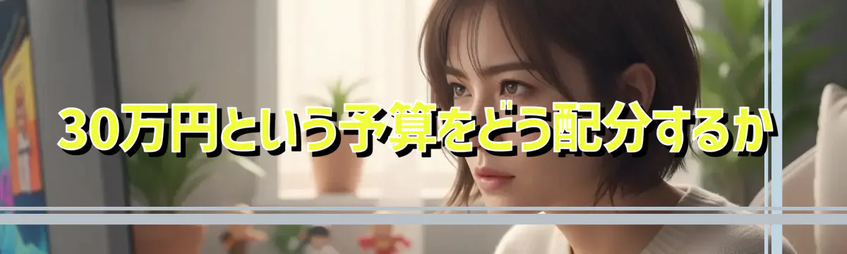30万円という予算をどう配分するか