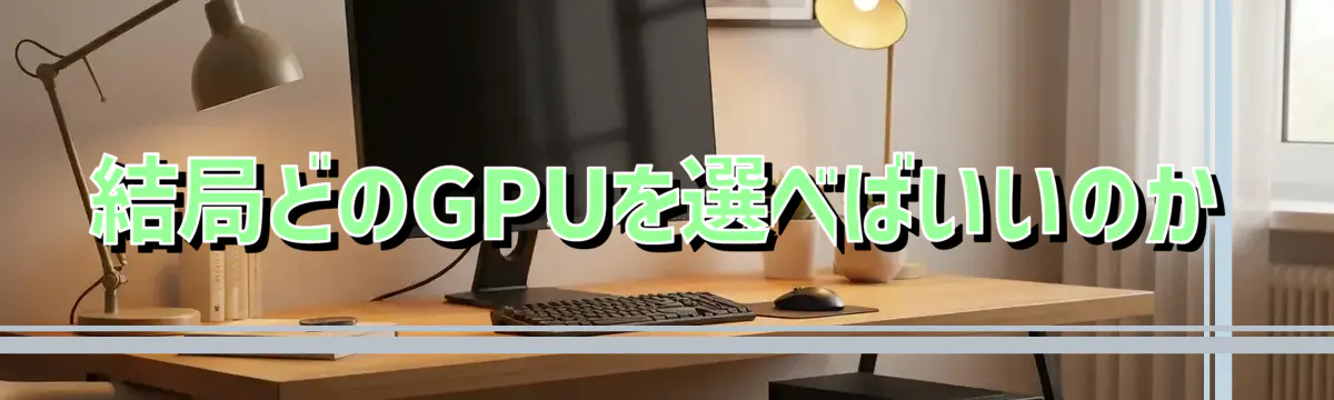 結局どのGPUを選べばいいのか